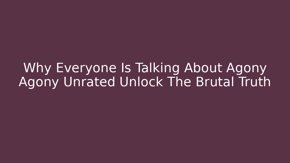 Why Everyone Is Talking About Agony Agony Unrated Unlock The Brutal Truth