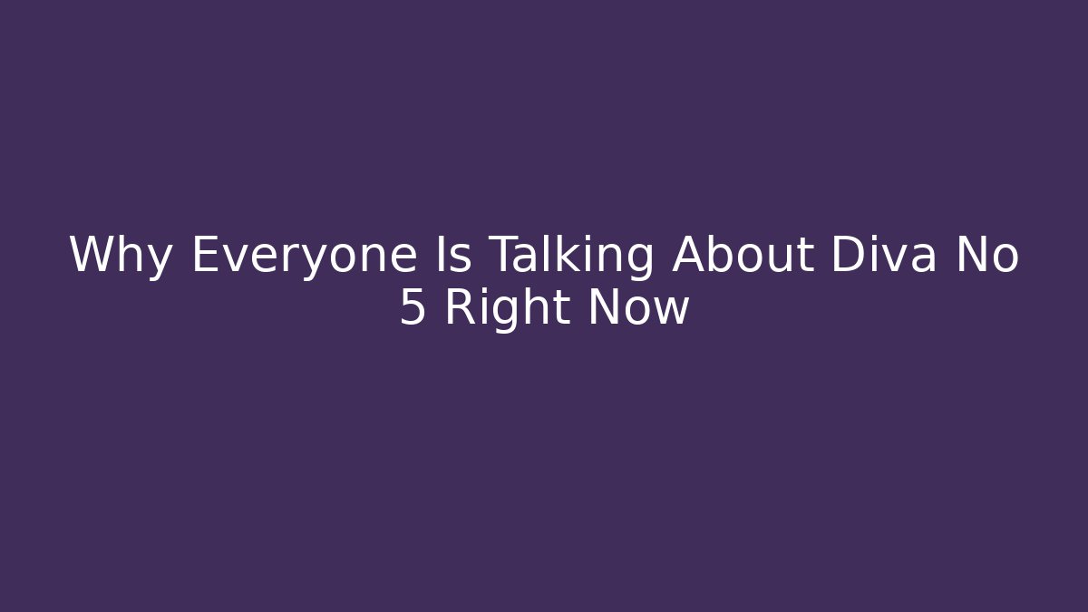 Why Everyone Is Talking About Diva No 5 Right Now