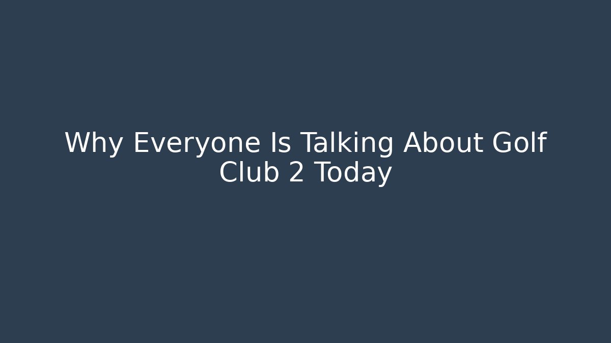 Why Everyone Is Talking About Golf Club 2 Today