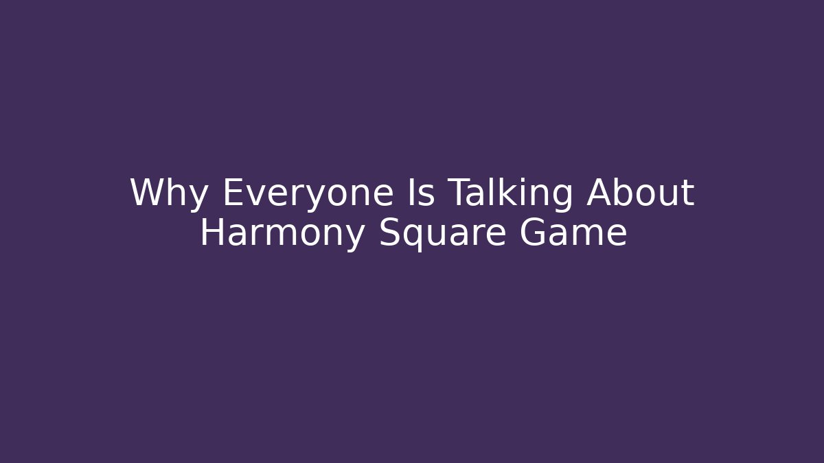 Why Everyone Is Talking About Harmony Square Game