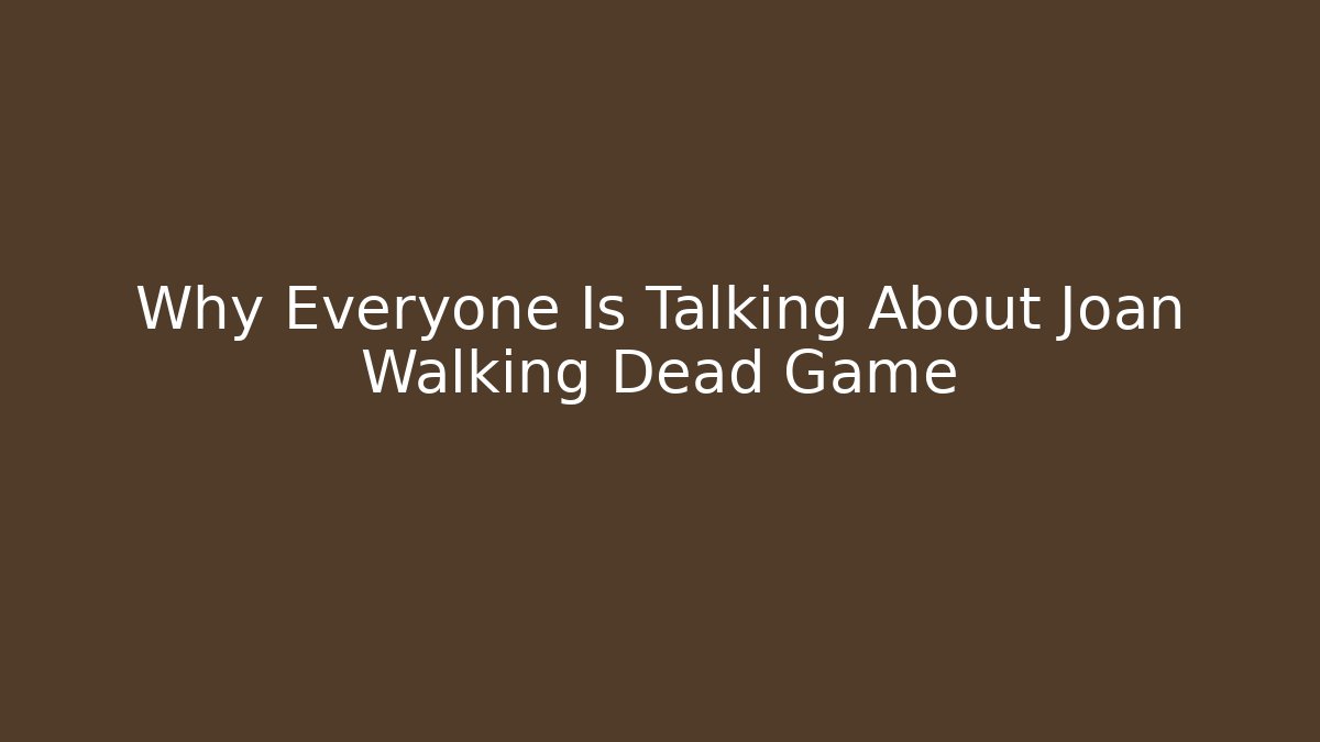 Why Everyone Is Talking About Joan Walking Dead Game - Método de Aprovação
