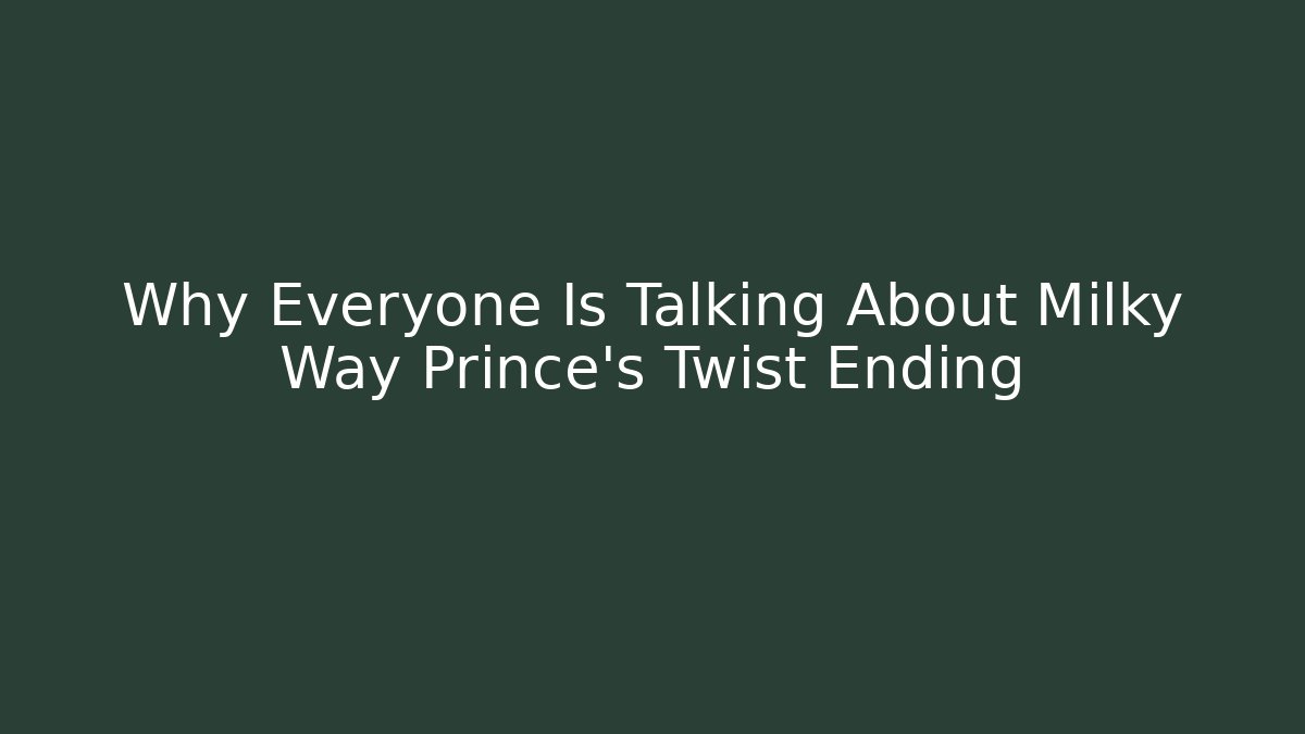 Why Everyone Is Talking About Milky Way Prince's Twist Ending