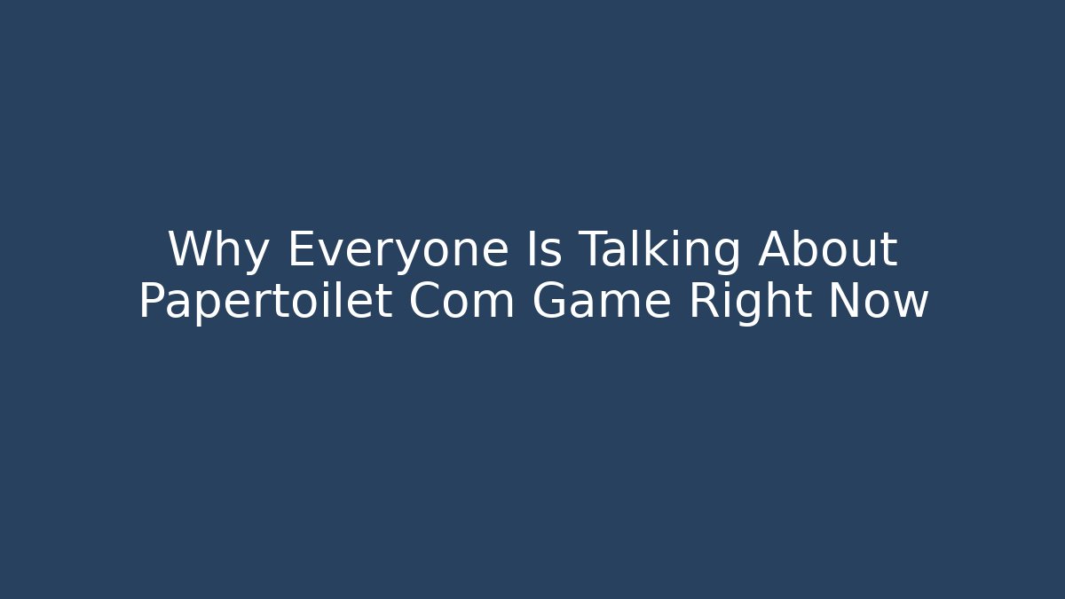 Why Everyone Is Talking About Papertoilet Com Game Right Now