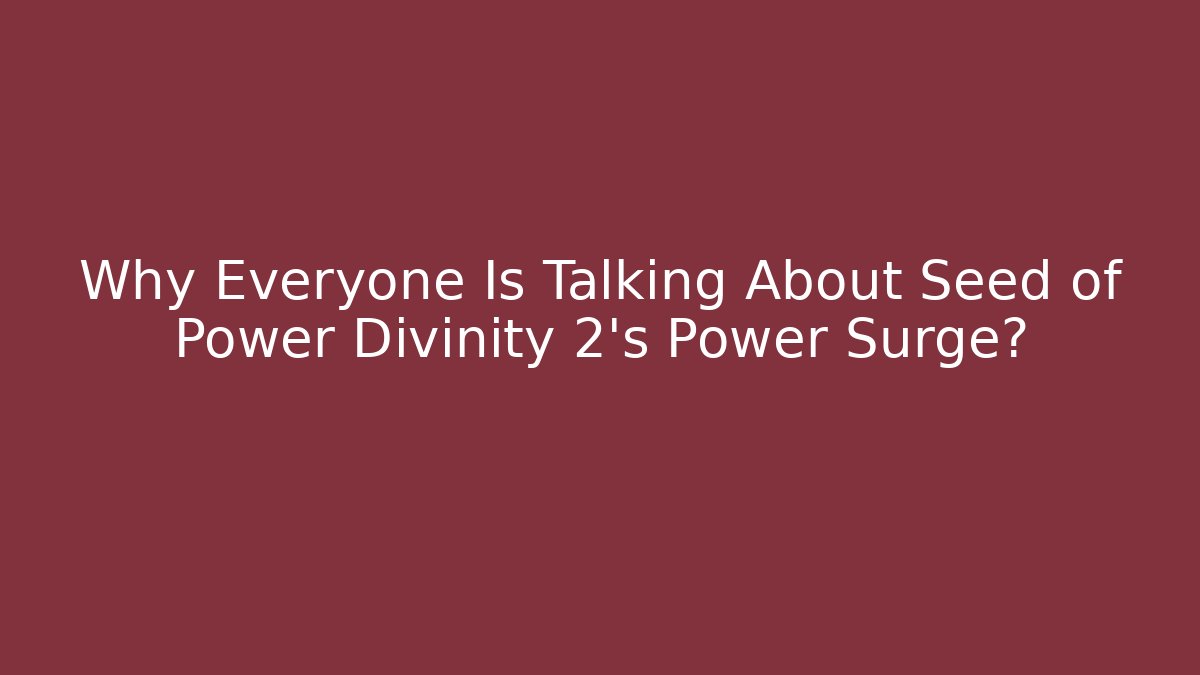 Why Everyone Is Talking About Seed of Power Divinity 2’s Power Surge?