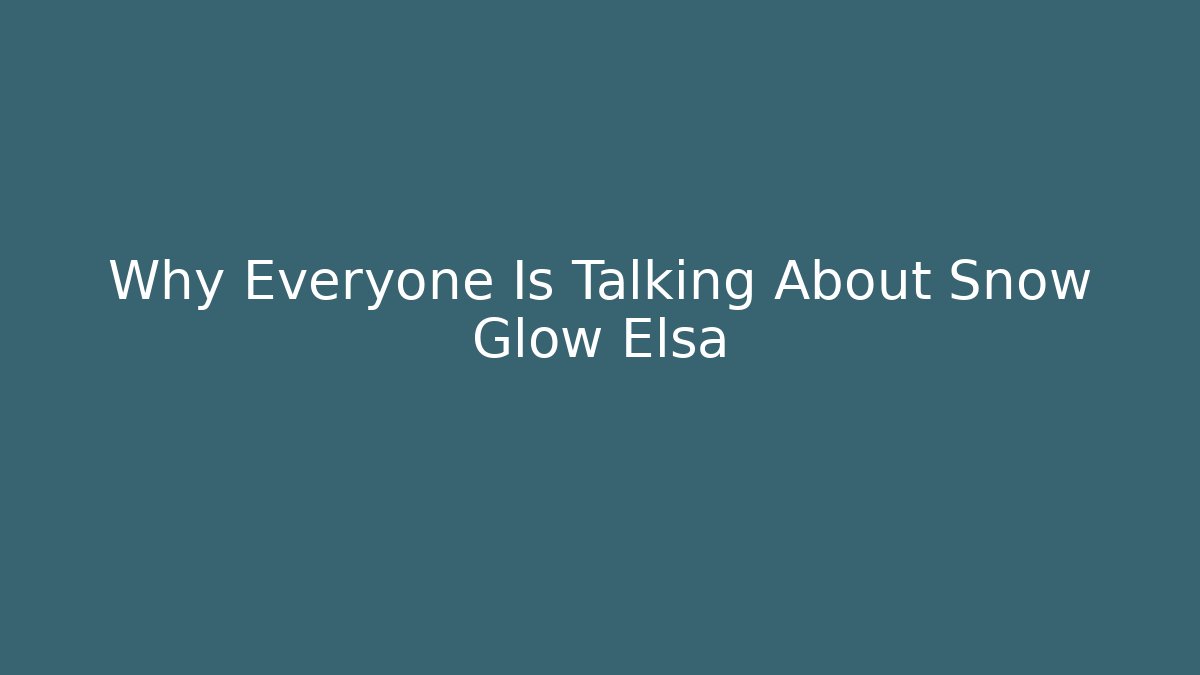 Why Everyone Is Talking About Snow Glow Elsa - Método de Aprovação