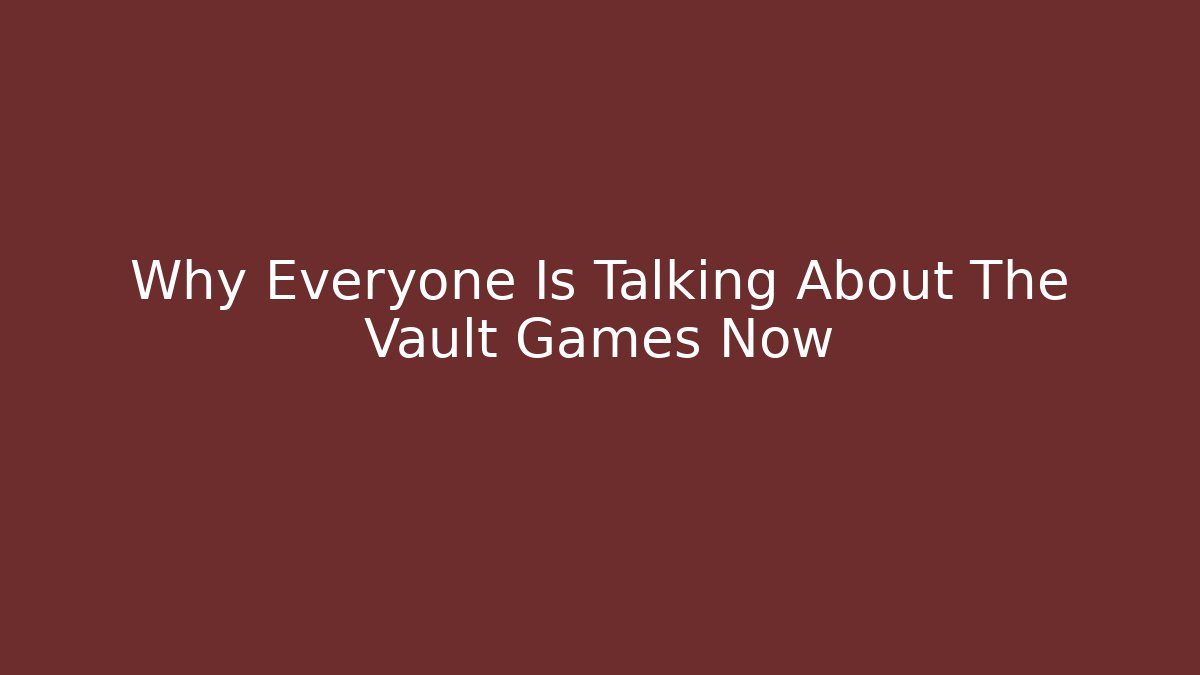 Why Everyone Is Talking About The Vault Games Now