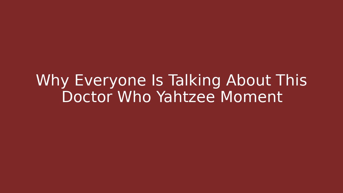 Why Everyone Is Talking About This Doctor Who Yahtzee Moment