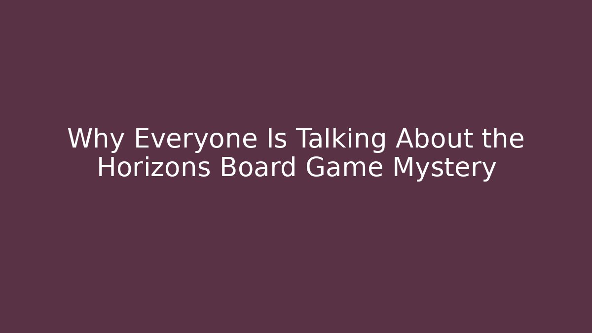 Why Everyone Is Talking About the Horizons Board Game Mystery