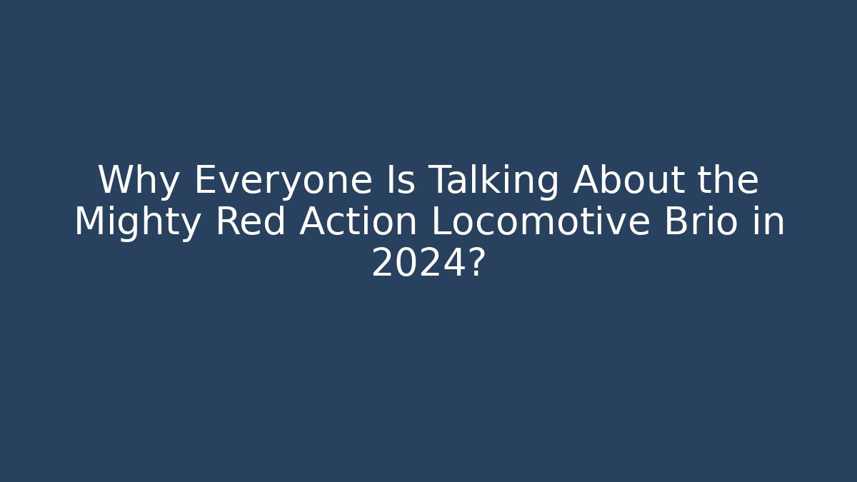 Why Everyone Is Talking About the Mighty Red Action Locomotive Brio in 2024?