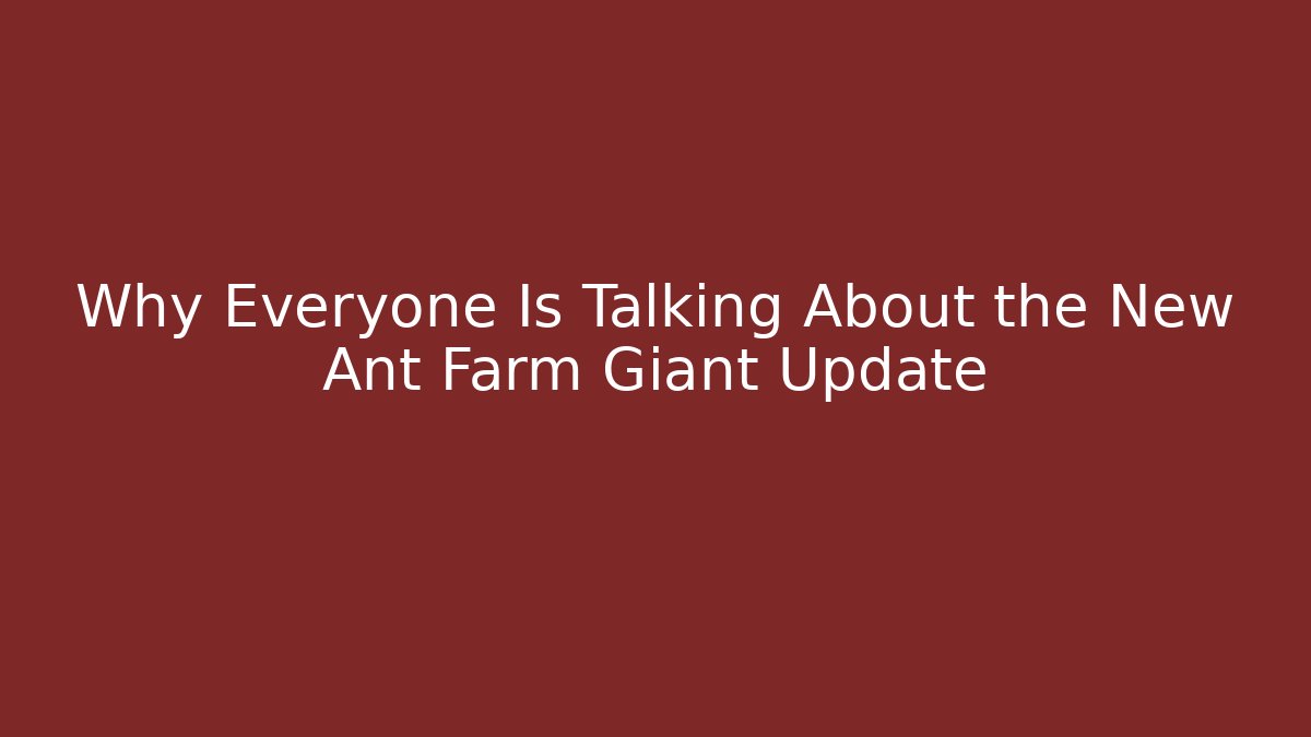 Why Everyone Is Talking About the New Ant Farm Giant Update