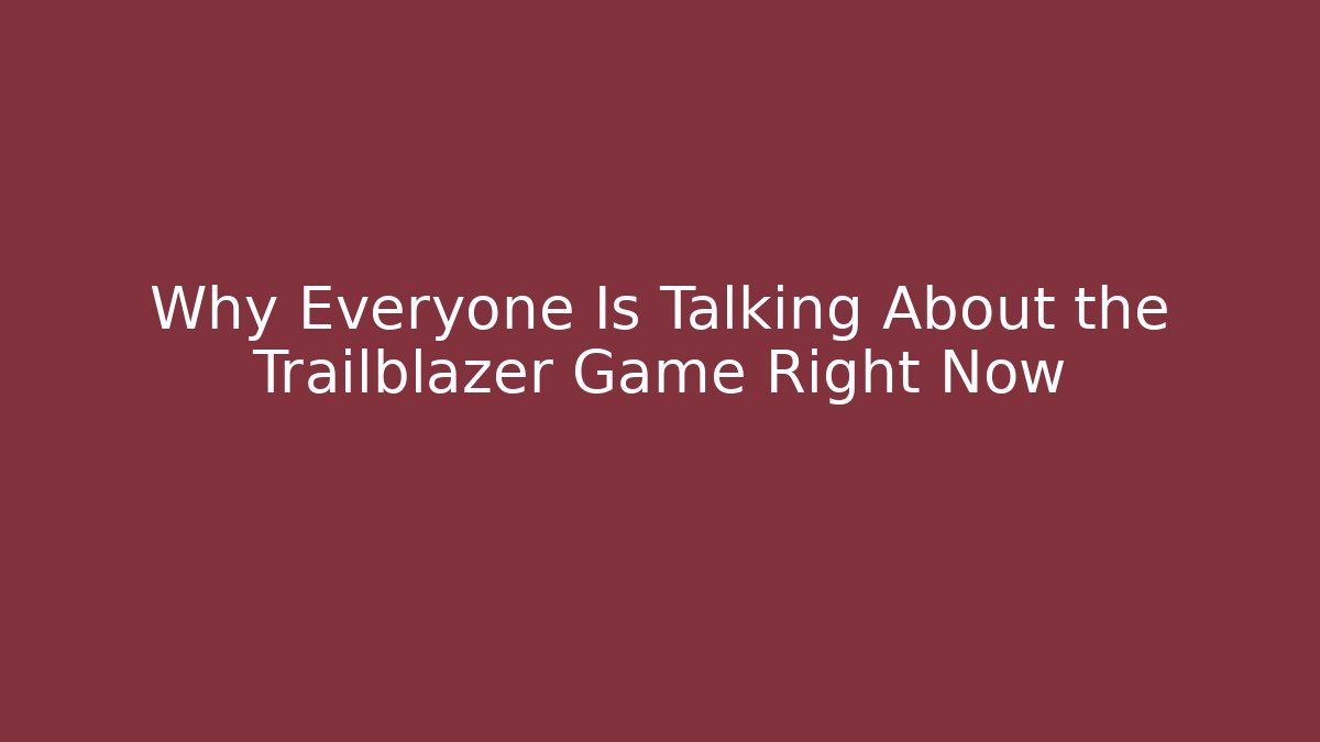 Why Everyone Is Talking About the Trailblazer Game Right Now