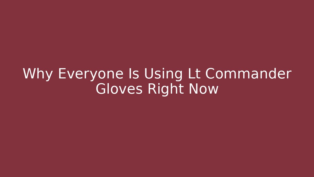 Why Everyone Is Using Lt Commander Gloves Right Now
