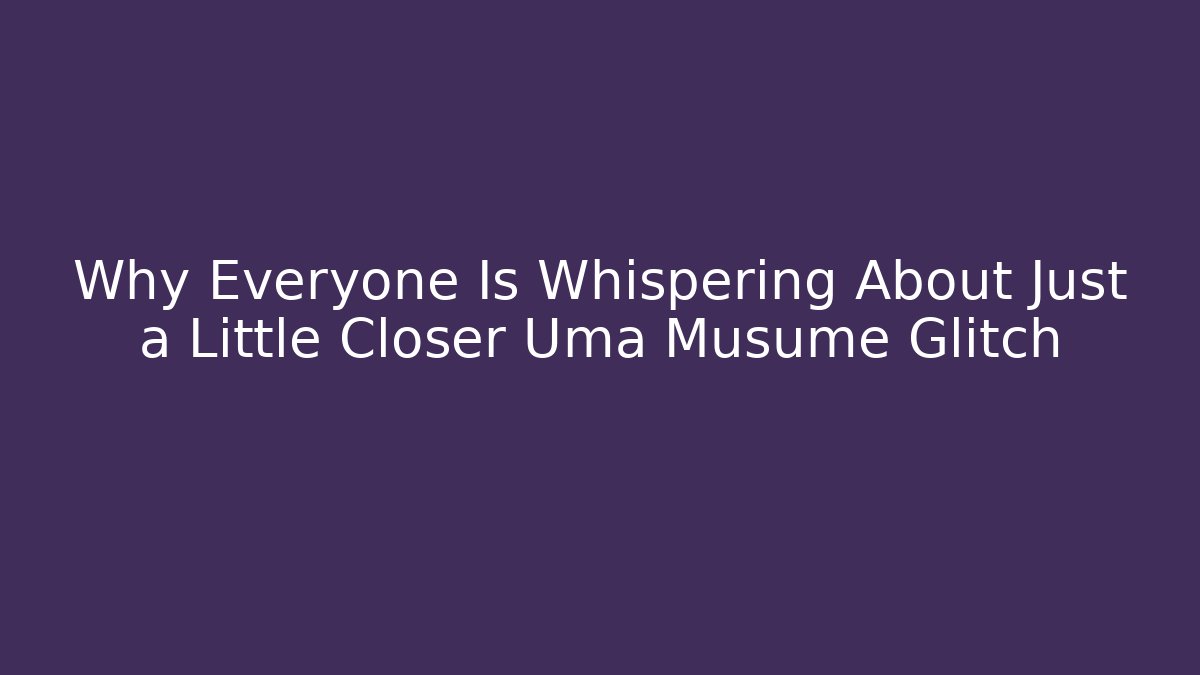 Why Everyone Is Whispering About Just a Little Closer Uma Musume Glitch