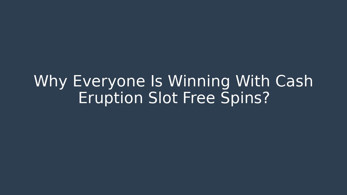 Why Everyone Is Winning With Cash Eruption Slot Free Spins?