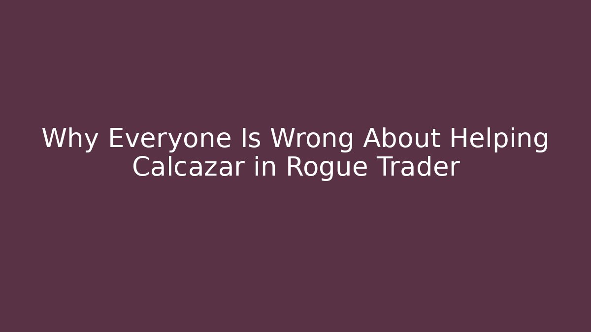 Why Everyone Is Wrong About Helping Calcazar in Rogue Trader