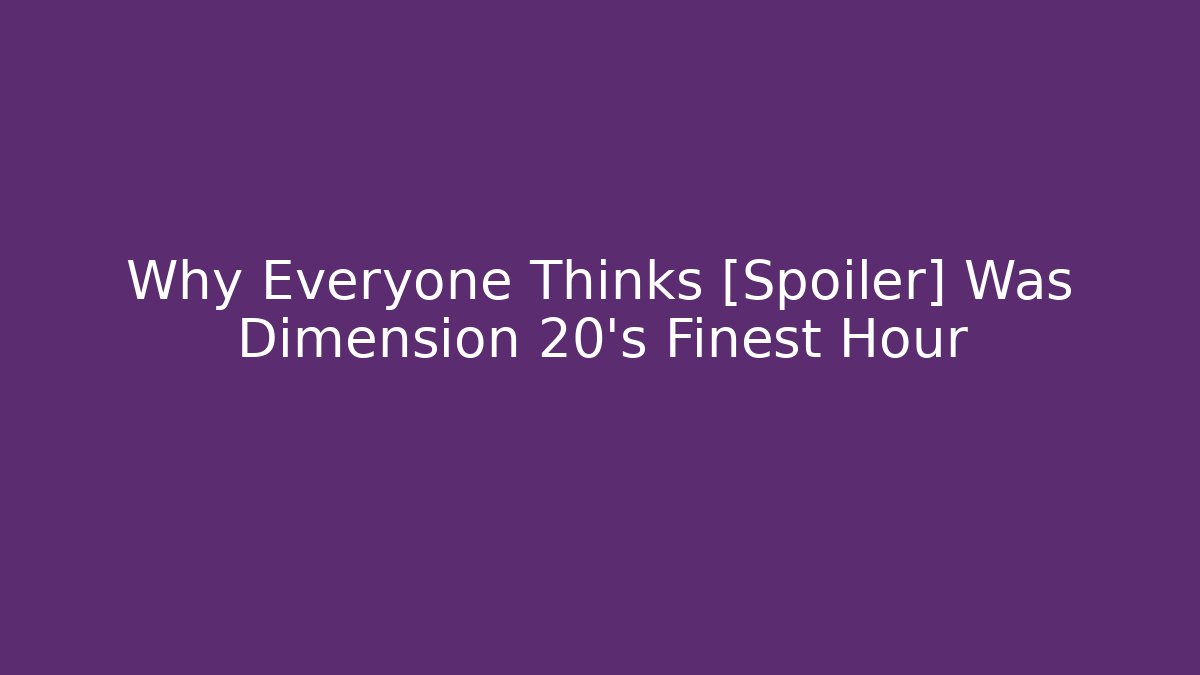 Why Everyone Thinks [Spoiler] Was Dimension 20's Finest Hour