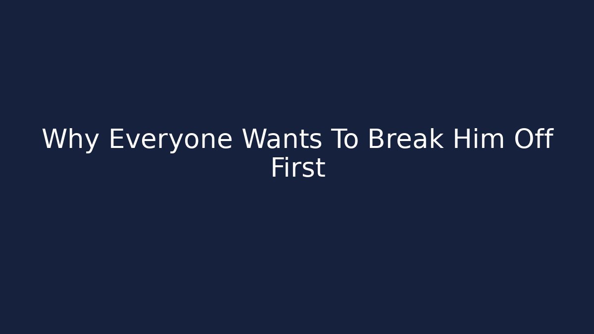 Why Everyone Wants To Break Him Off First