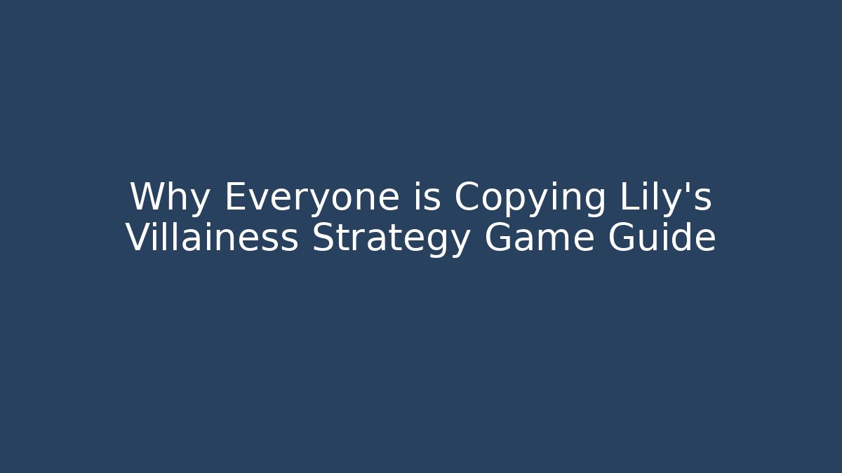 Why Everyone is Copying Lily's Villainess Strategy Game Guide