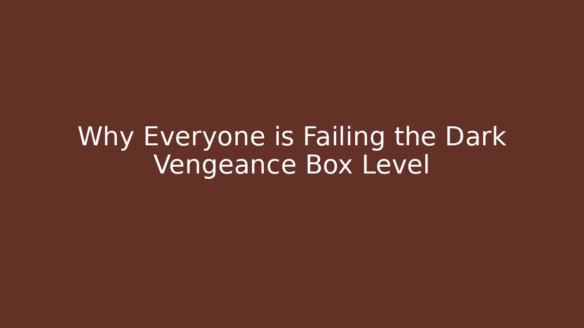 Why Everyone is Failing the Dark Vengeance Box Level