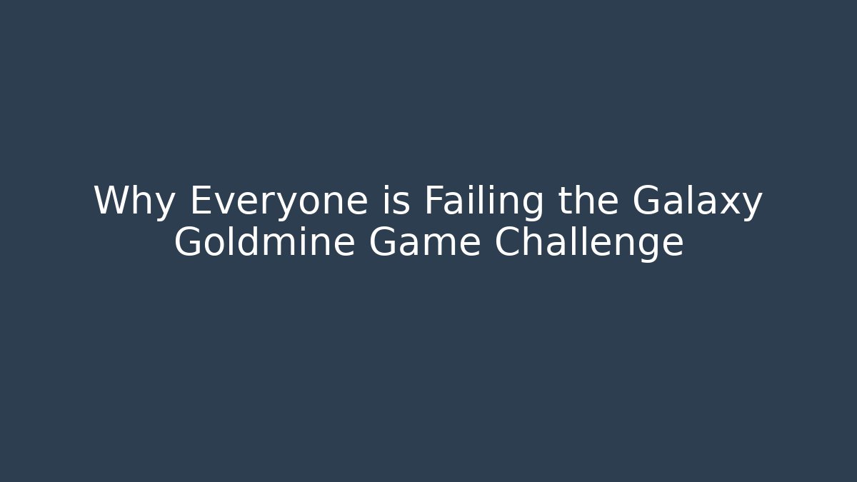 Why Everyone is Failing the Galaxy Goldmine Game Challenge