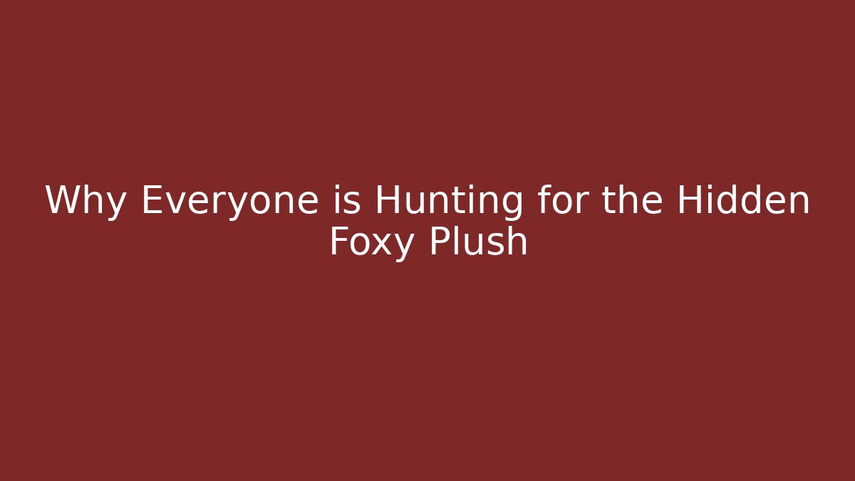 Why Everyone is Hunting for the Hidden Foxy Plush