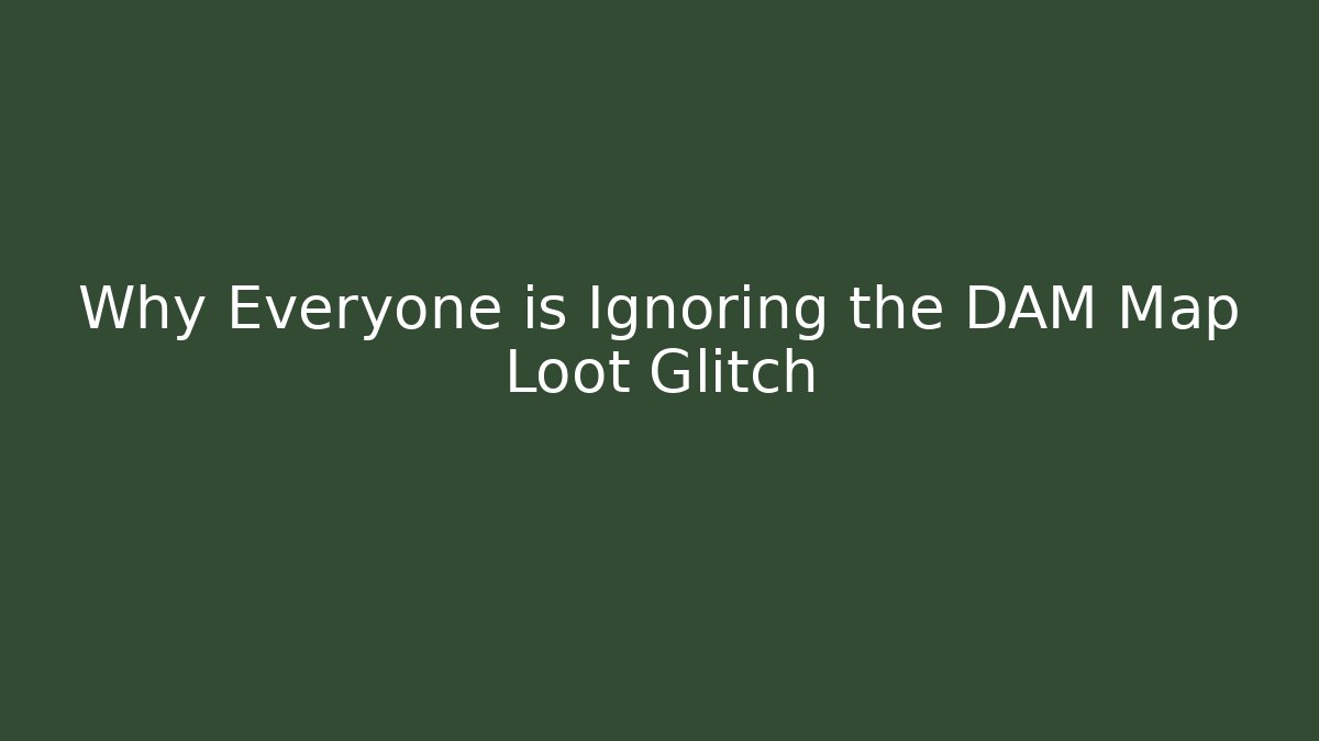 Why Everyone is Ignoring the DAM Map Loot Glitch