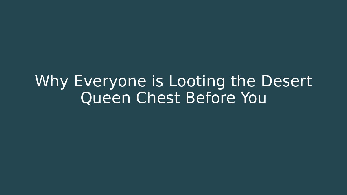 Why Everyone is Looting the Desert Queen Chest Before You - Método de Aprovação