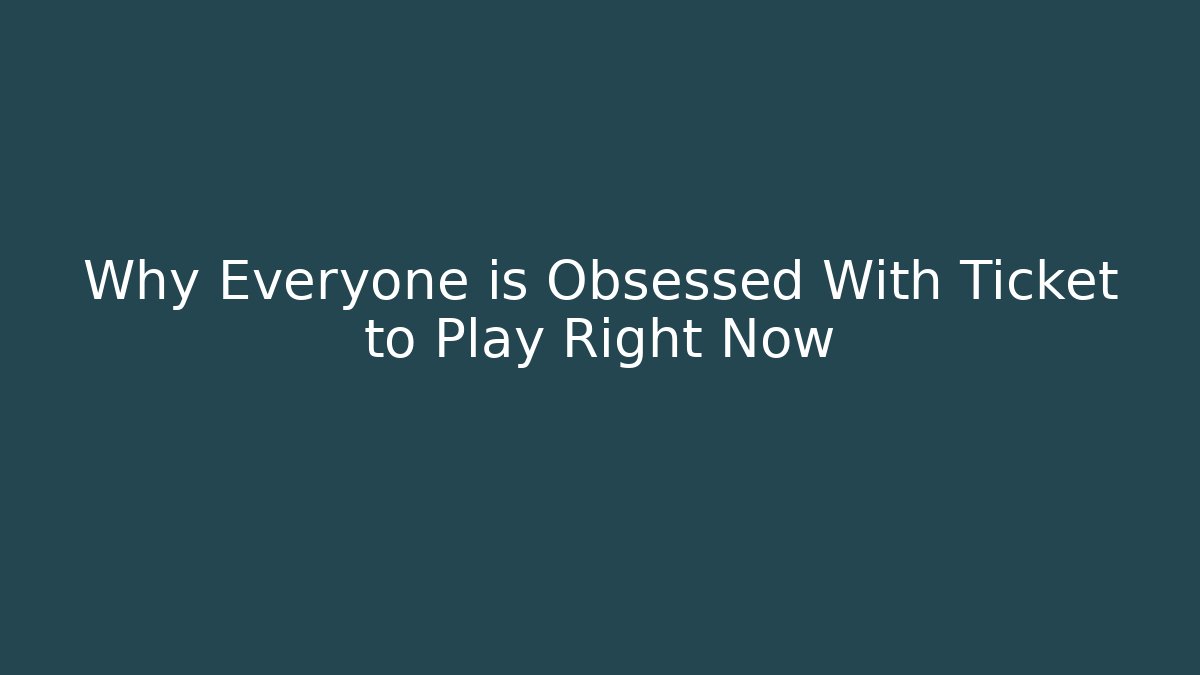 Why Everyone is Obsessed With Ticket to Play Right Now