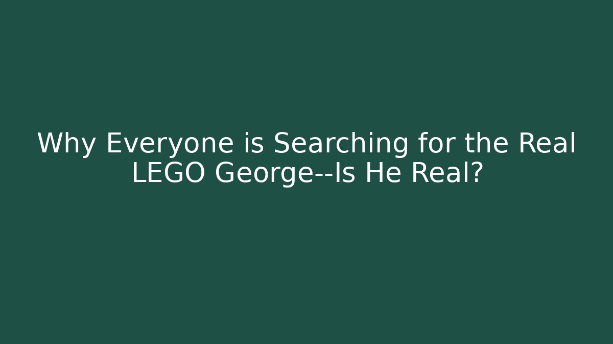 Why Everyone is Searching for the Real LEGO George—Is He Real?