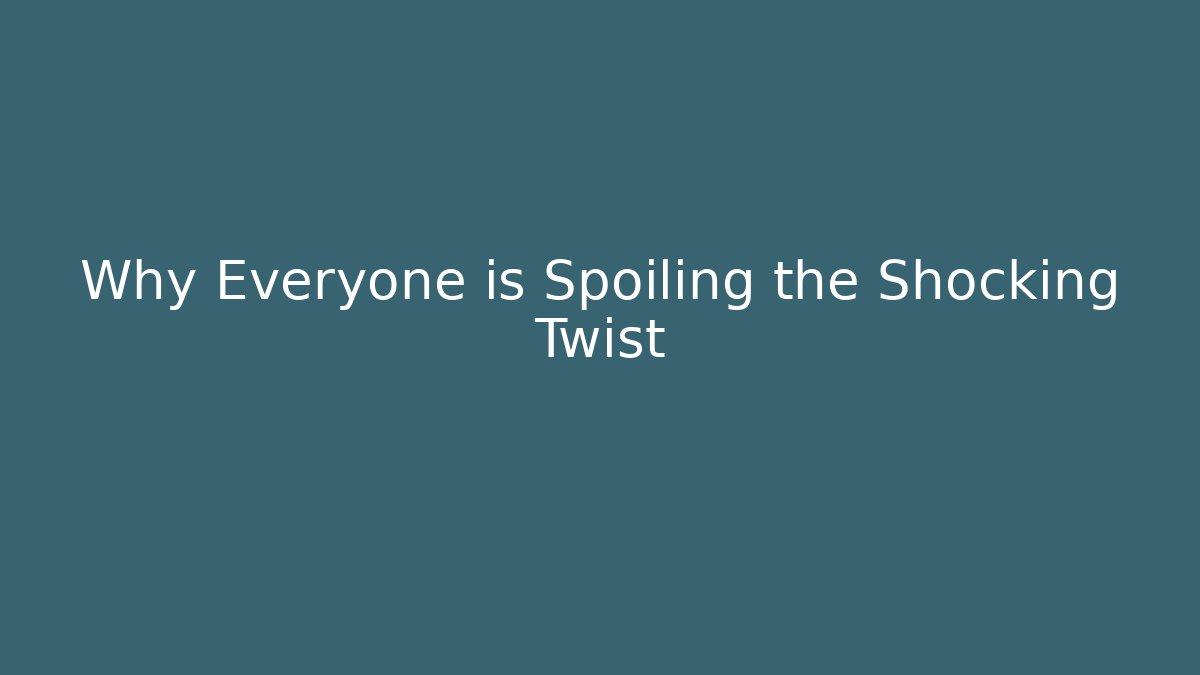 Why Everyone is Spoiling the Shocking Twist