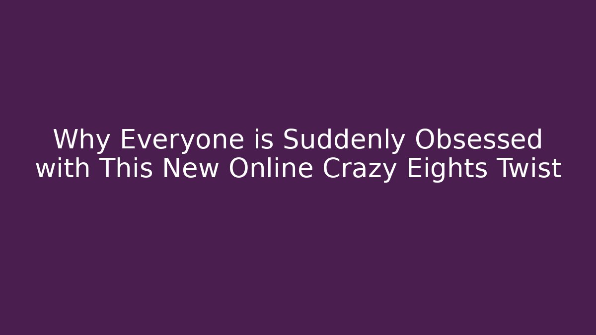 Why Everyone is Suddenly Obsessed with This New Online Crazy Eights Twist