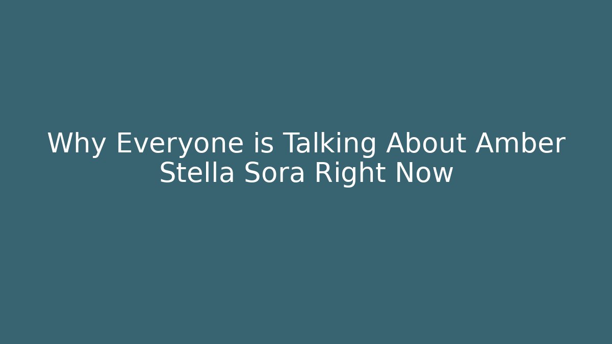 Why Everyone is Talking About Amber Stella Sora Right Now