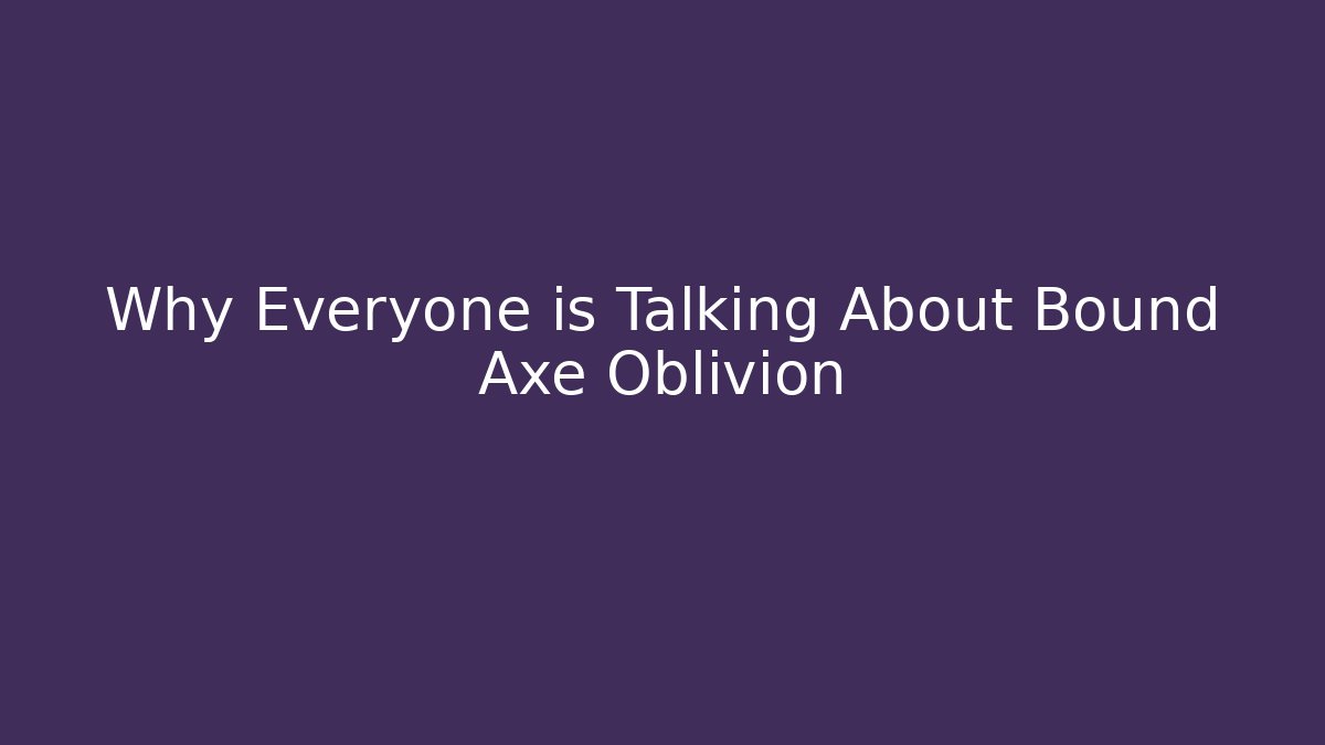 Why Everyone is Talking About Bound Axe Oblivion - Método de Aprovação