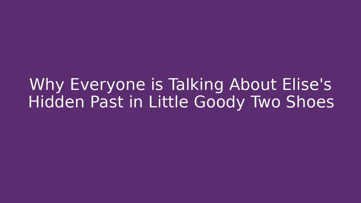 Why Everyone is Talking About Elise's Hidden Past in Little Goody Two Shoes