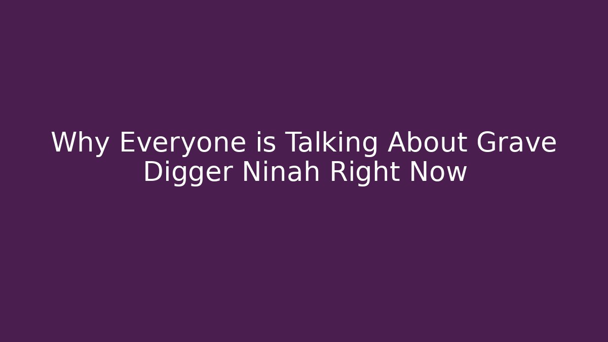 Why Everyone is Talking About Grave Digger Ninah Right Now
