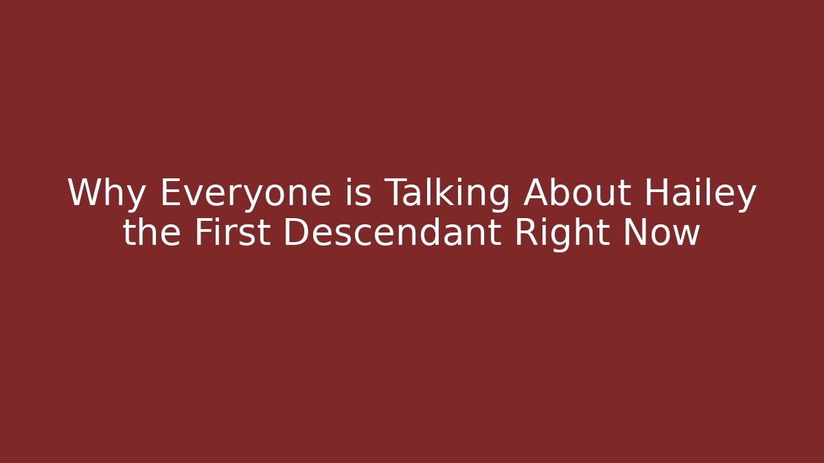 Why Everyone is Talking About Hailey the First Descendant Right Now