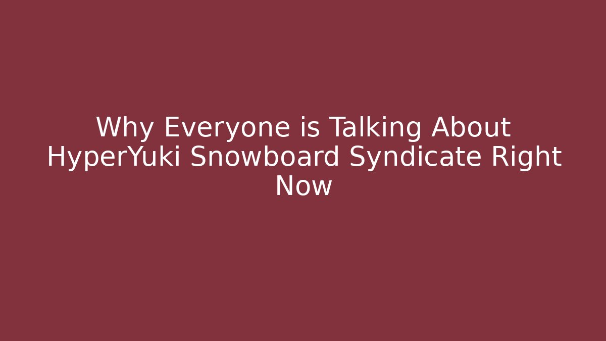 Why Everyone is Talking About HyperYuki Snowboard Syndicate Right Now