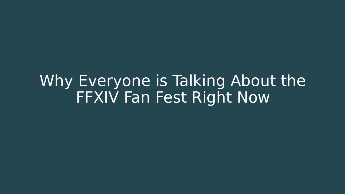 Why Everyone is Talking About the FFXIV Fan Fest Right Now
