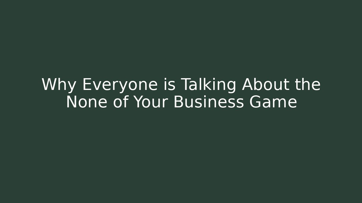 Why Everyone is Talking About the None of Your Business Game
