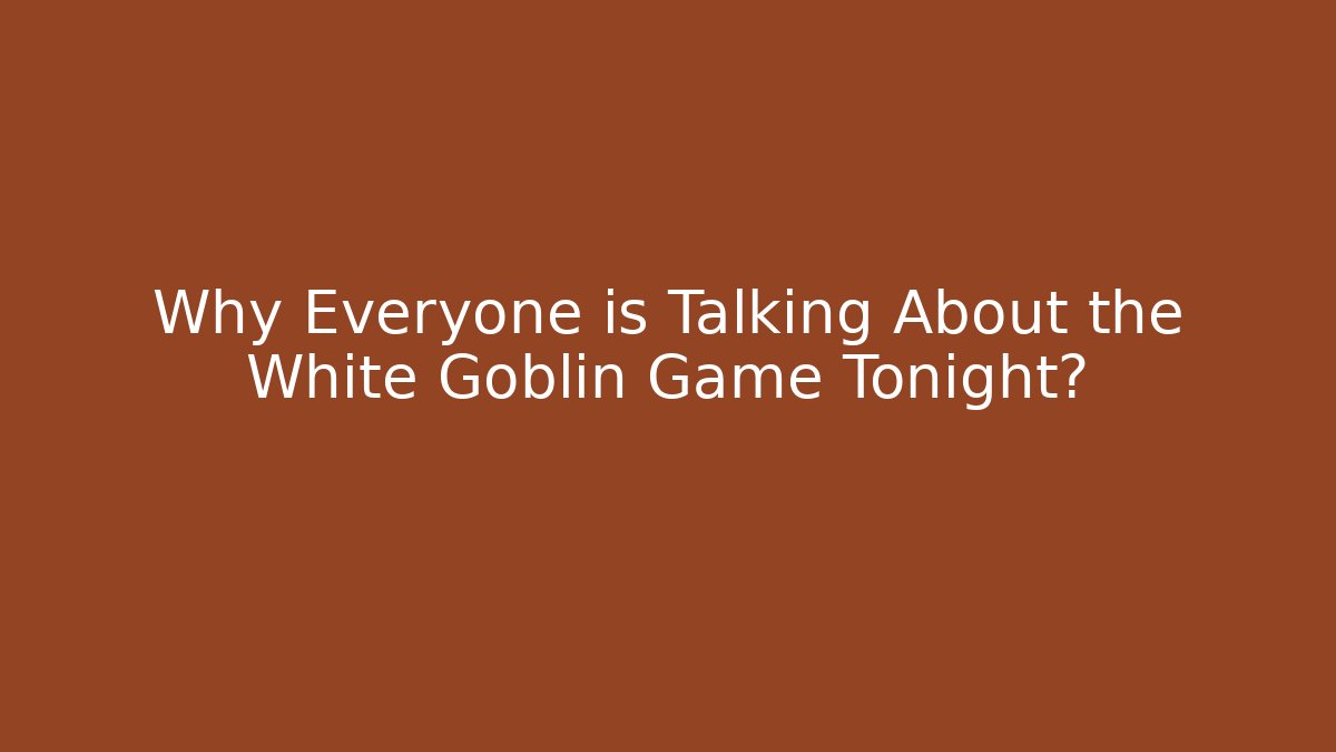 Why Everyone is Talking About the White Goblin Game Tonight?
