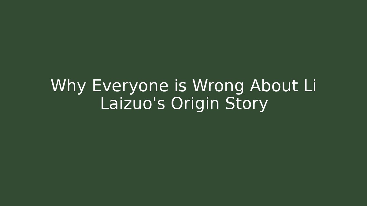 Why Everyone is Wrong About Li Laizuo's Origin Story