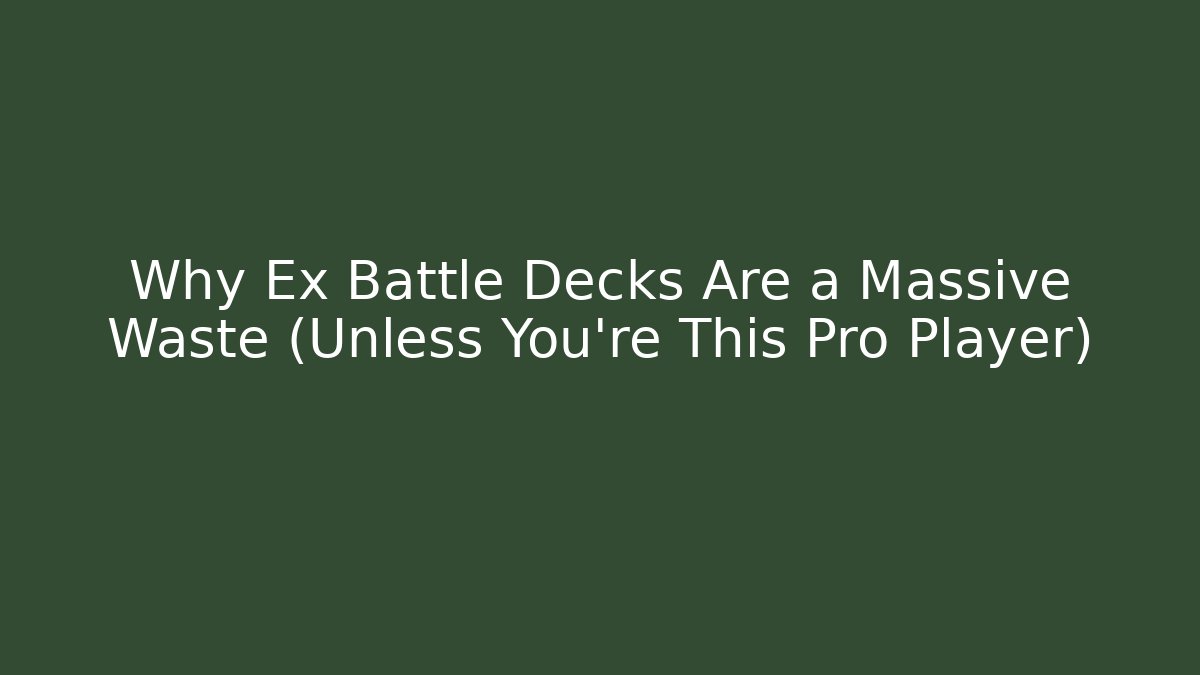 Why Ex Battle Decks Are a Massive Waste (Unless You're This Pro Player)
