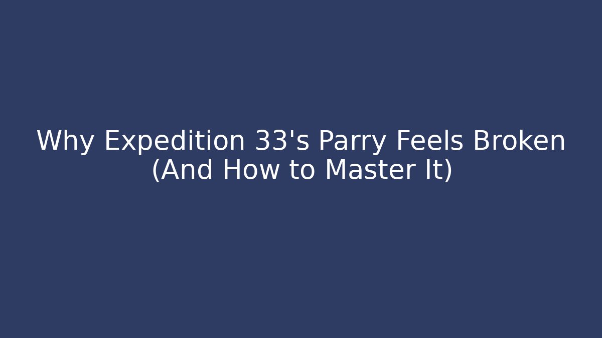 Why Expedition 33's Parry Feels Broken (And How to Master It)