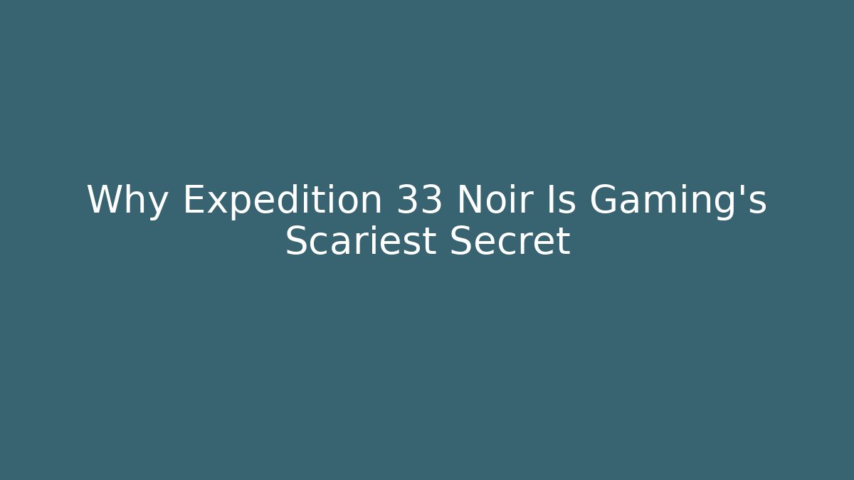 Why Expedition 33 Noir Is Gaming's Scariest Secret