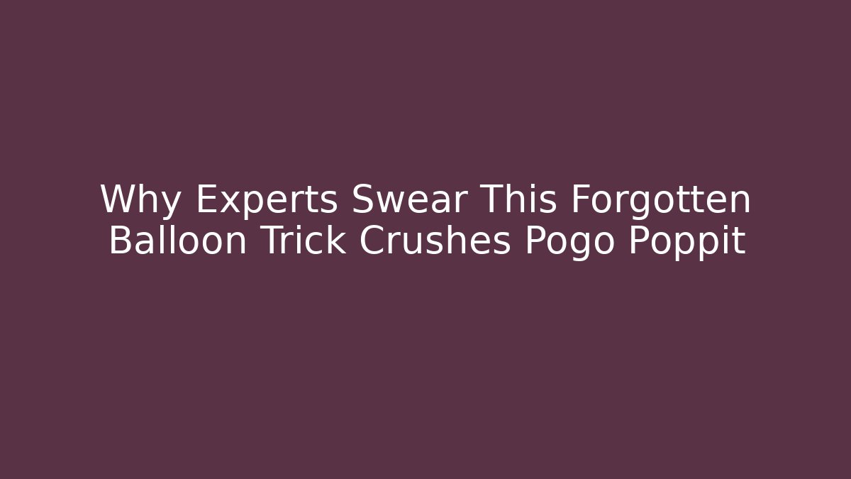 Why Experts Swear This Forgotten Balloon Trick Crushes Pogo Poppit