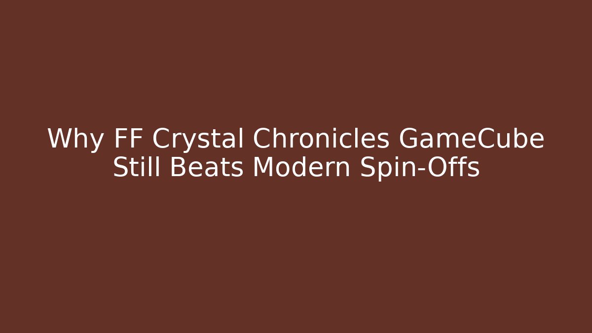 Why FF Crystal Chronicles GameCube Still Beats Modern Spin-Offs