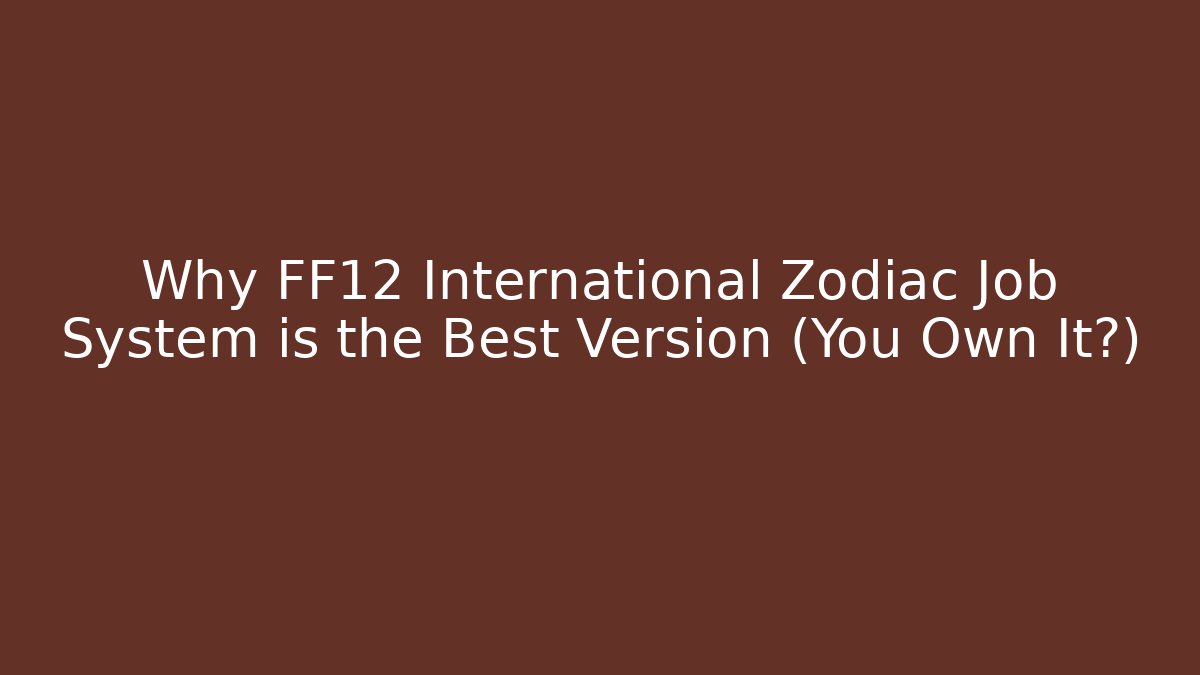 Why FF12 International Zodiac Job System is the Best Version (You Own It?)