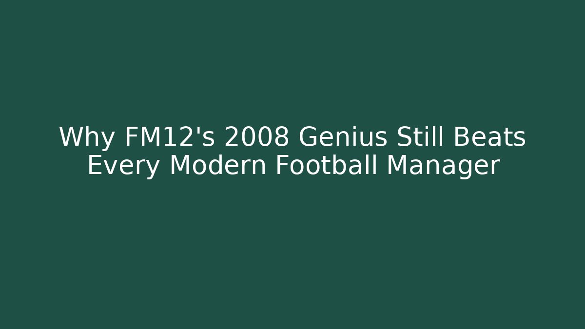 Why FM12’s 2008 Genius Still Beats Every Modern Football Manager