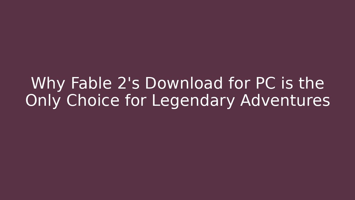 Why Fable 2's Download for PC is the Only Choice for Legendary Adventures - Método de Aprovação