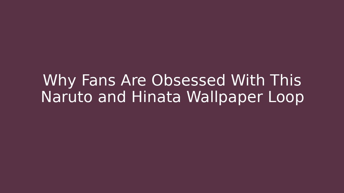 Why Fans Are Obsessed With This Naruto and Hinata Wallpaper Loop - Método de Aprovação